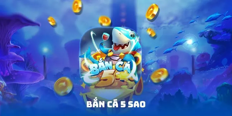 Bắn Cá 5 Sao tựa game siêu hot